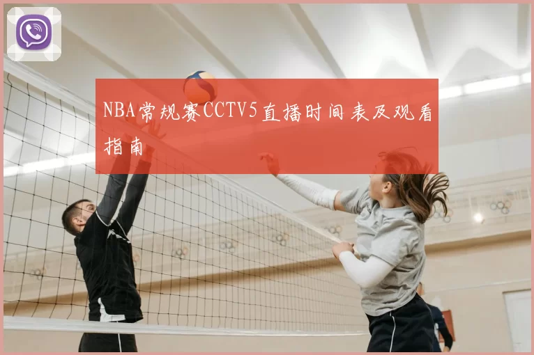 NBA常规赛CCTV5直播时间表及观看指南