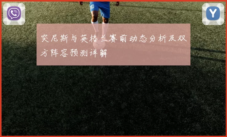 突尼斯与英格兰赛前动态分析及双方阵容预测详解
