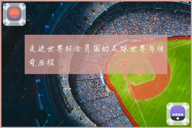 走进世界杯会员国的足球世界与传奇历程
