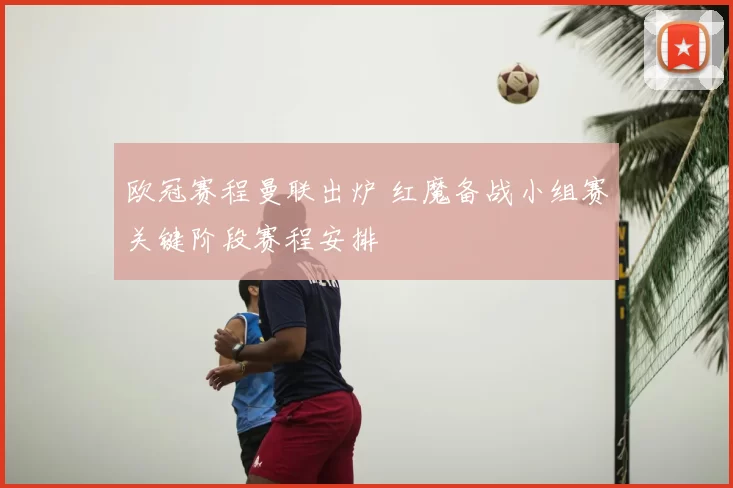 欧冠赛程曼联出炉 红魔备战小组赛关键阶段赛程安排