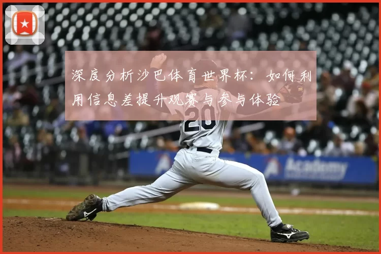 深度分析沙巴体育世界杯:如何利用信息差提升观赛与参与体验