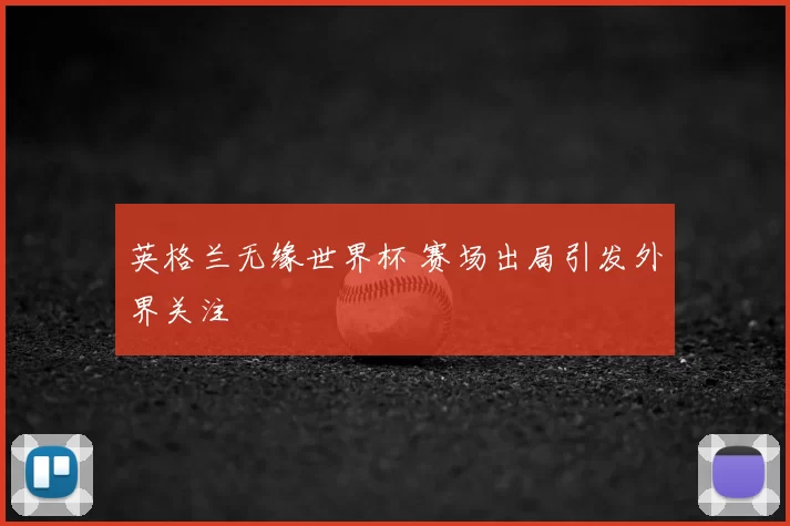 英格兰无缘世界杯 赛场出局引发外界关注