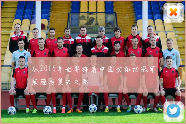 从2015年世界杯看中国女排的冠军底蕴与复兴之路