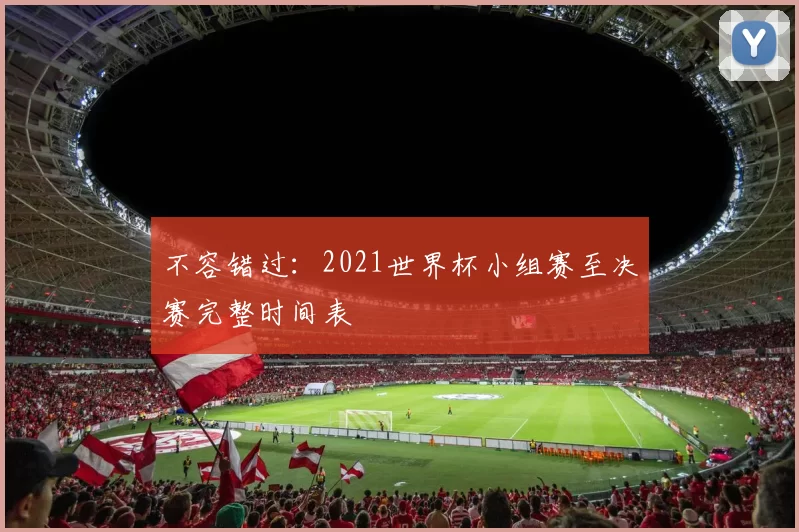 不容错过:2021世界杯小组赛至决赛完整时间表