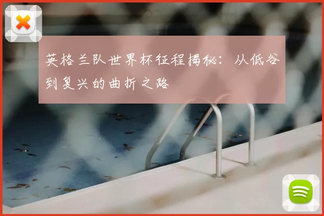 英格兰队世界杯征程揭秘：从低谷到复兴的曲折之路