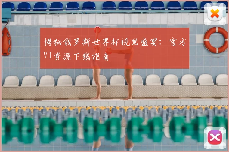 揭秘俄罗斯世界杯视觉盛宴：官方VI资源下载指南
