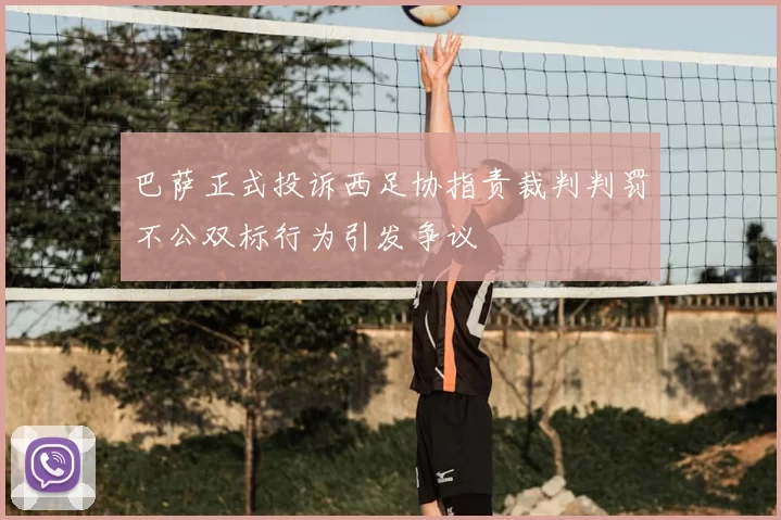 巴萨正式投诉西足协指责裁判判罚不公双标行为引发争议