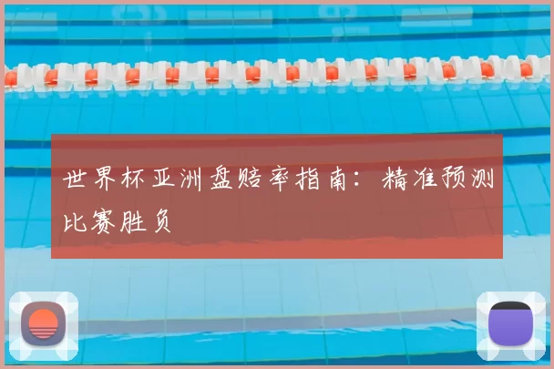 世界杯亚洲盘赔率指南:精准预测比赛胜负