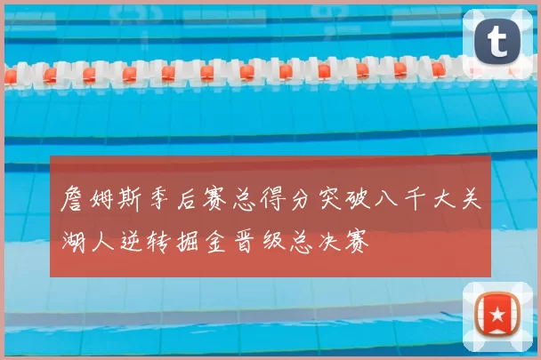 詹姆斯季后赛总得分突破八千大关湖人逆转掘金晋级总决赛