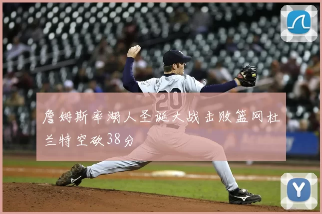 詹姆斯率湖人圣诞大战击败篮网杜兰特空砍38分