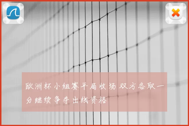 欧洲杯小组赛平局收场 双方各取一分继续争夺出线资格