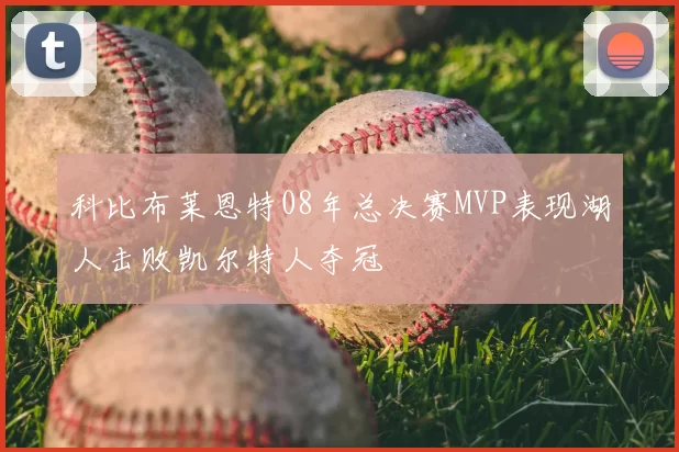 科比布莱恩特08年总决赛MVP表现湖人击败凯尔特人夺冠