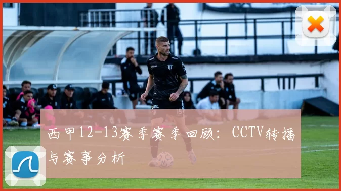 西甲12-13赛季赛季回顾:CCTV转播与赛事分析