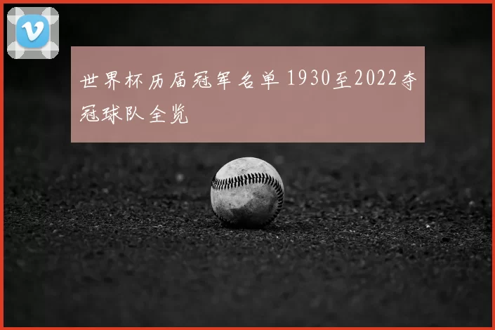 世界杯历届冠军名单 1930至2022夺冠球队全览