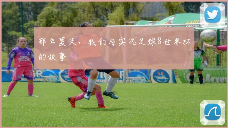 那年夏天,我们与实况足球8世界杯的故事