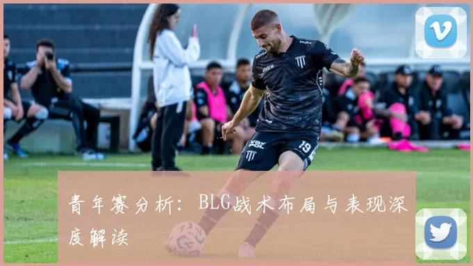 青年赛分析：BLG战术布局与表现深度解读