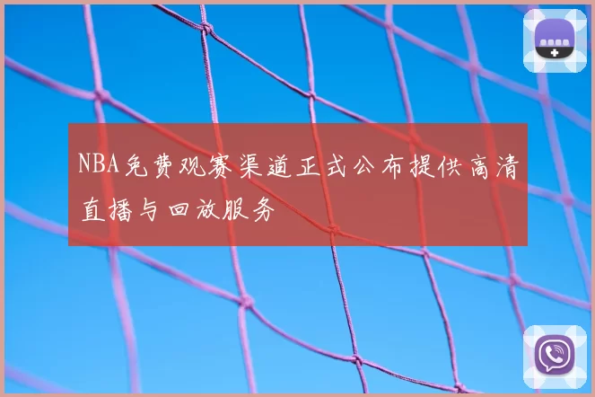 NBA免费观赛渠道正式公布提供高清直播与回放服务