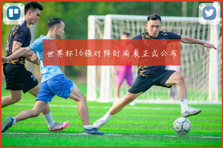 世界杯16强对阵时间表正式公布