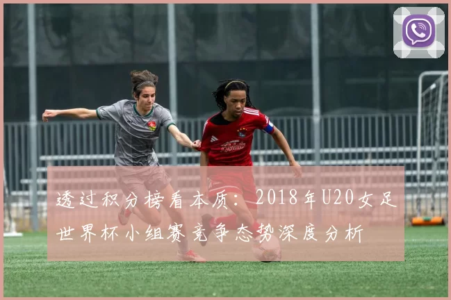 透过积分榜看本质:2018年U20女足世界杯小组赛竞争态势深度分析