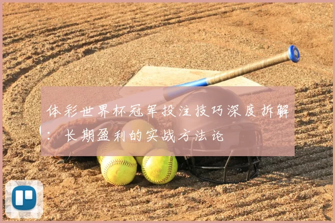 体彩世界杯冠军投注技巧深度拆解：长期盈利的实战方法论