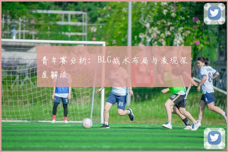 青年赛分析：BLG战术布局与表现深度解读