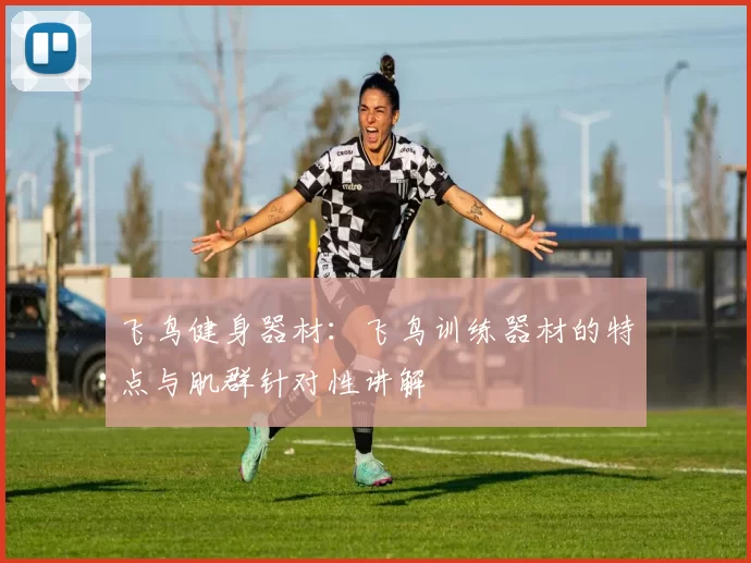 飞鸟健身器材：飞鸟训练器材的特点与肌群针对性讲解