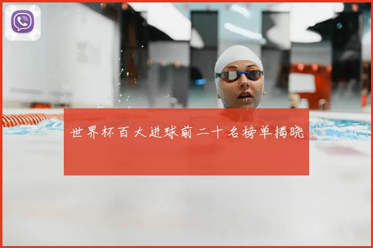 世界杯百大进球前二十名榜单揭晓