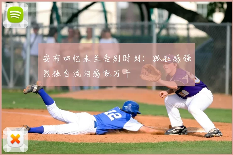 安布回忆米兰告别时刻:孤独感强烈独自流泪感慨万千
