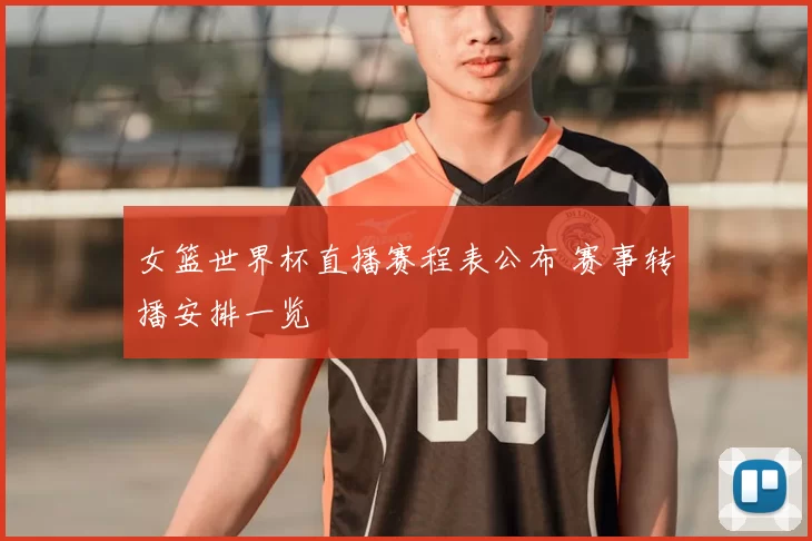 女篮世界杯直播赛程表公布 赛事转播安排一览
