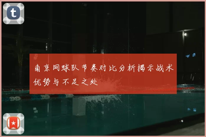 南京网球队节奏对比分析揭示战术优势与不足之处