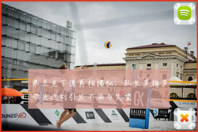 弗兰克下课真相揭秘：队长罗梅罗带头迟到引发不满与失望