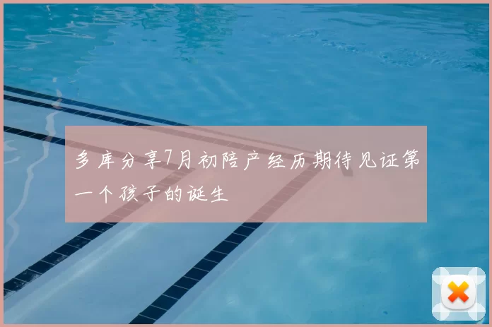 多库分享7月初陪产经历期待见证第一个孩子的诞生