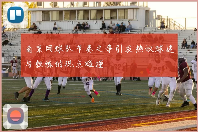 南京网球队节奏之争引发热议球迷与教练的观点碰撞