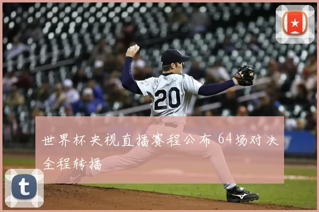 世界杯央视直播赛程公布 64场对决全程转播