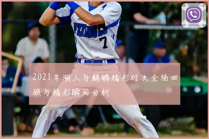 2021年湖人与鹈鹕精彩对决全场回顾与精彩瞬间分析