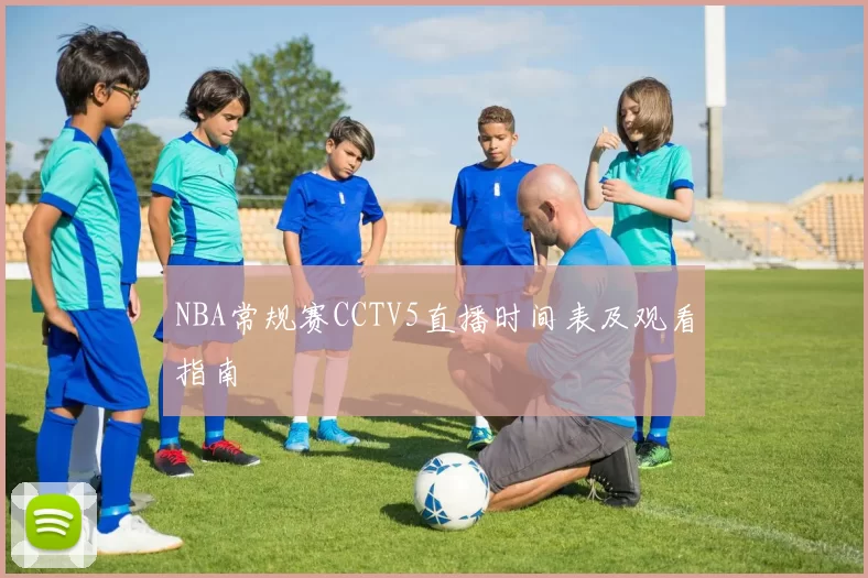 NBA常规赛CCTV5直播时间表及观看指南