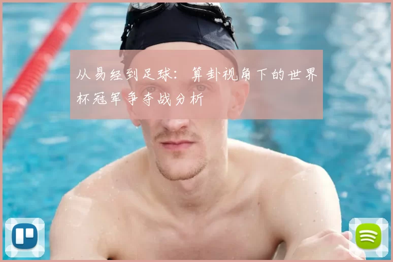 从易经到足球:算卦视角下的世界杯冠军争夺战分析