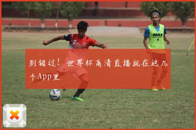 别错过!世界杯高清直播就在这几个App里