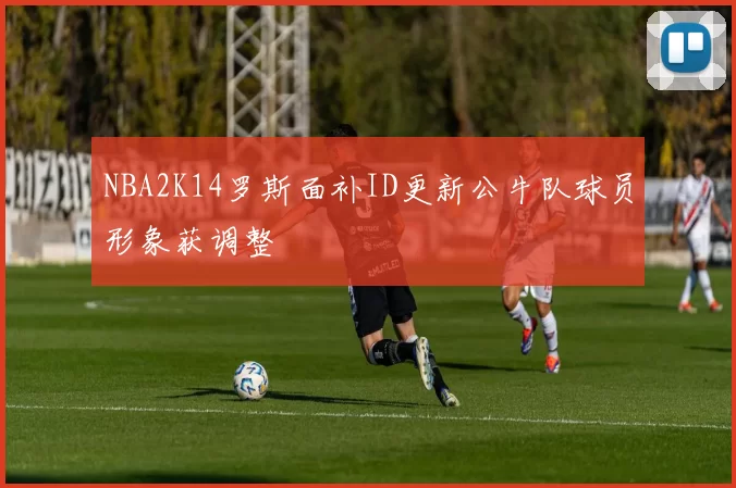 NBA2K14罗斯面补ID更新公牛队球员形象获调整