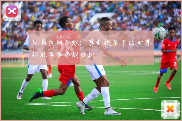 从易经到足球:算卦视角下的世界杯冠军争夺战分析