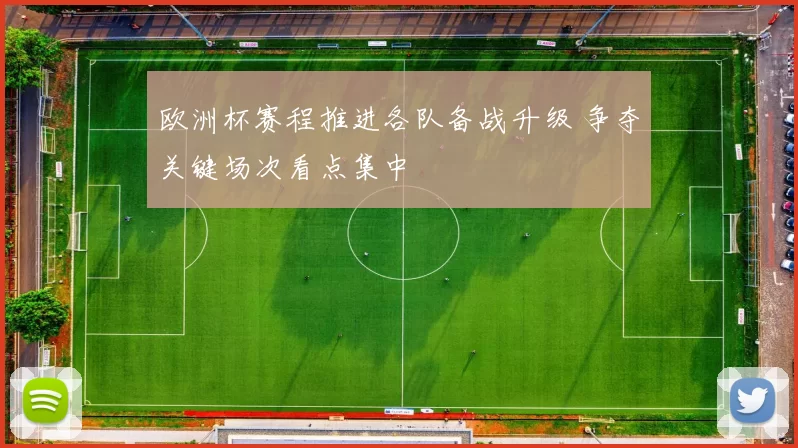 欧洲杯赛程推进各队备战升级 争夺关键场次看点集中