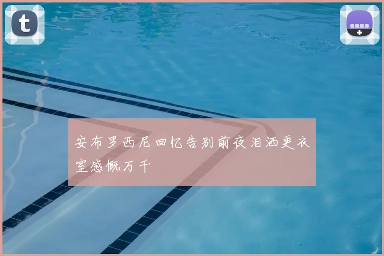 安布罗西尼回忆告别前夜泪洒更衣室感慨万千