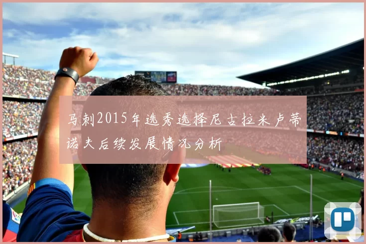 马刺2015年选秀选择尼古拉米卢蒂诺夫后续发展情况分析