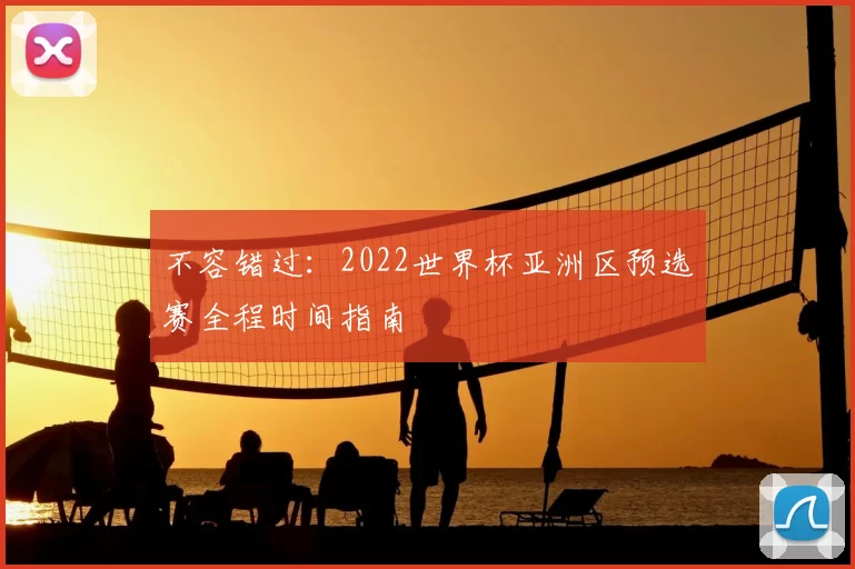 不容错过:2022世界杯亚洲区预选赛全程时间指南