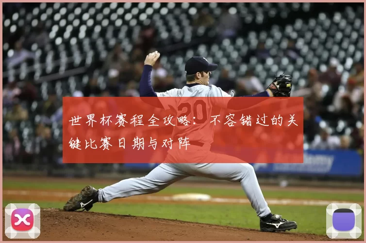 世界杯赛程全攻略:不容错过的关键比赛日期与对阵