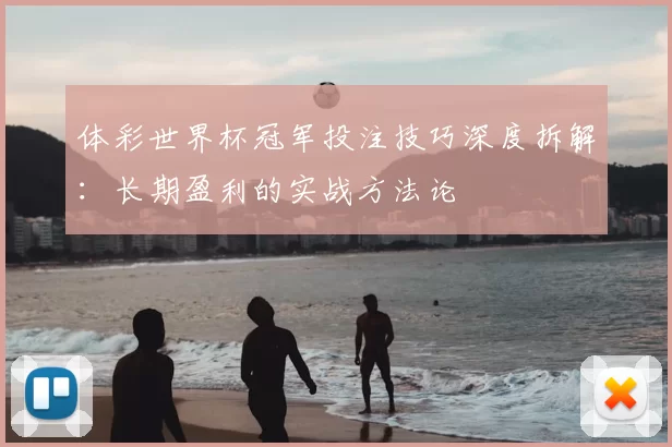 体彩世界杯冠军投注技巧深度拆解:长期盈利的实战方法论