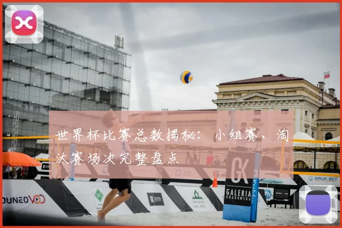 世界杯比赛总数揭秘:小组赛、淘汰赛场次完整盘点