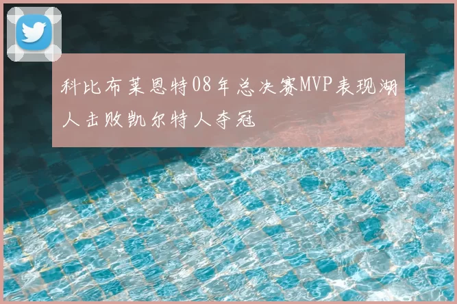 科比布莱恩特08年总决赛MVP表现湖人击败凯尔特人夺冠
