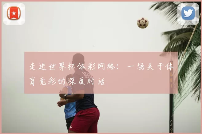 走进世界杯体彩网络:一场关于体育竞彩的深度对话