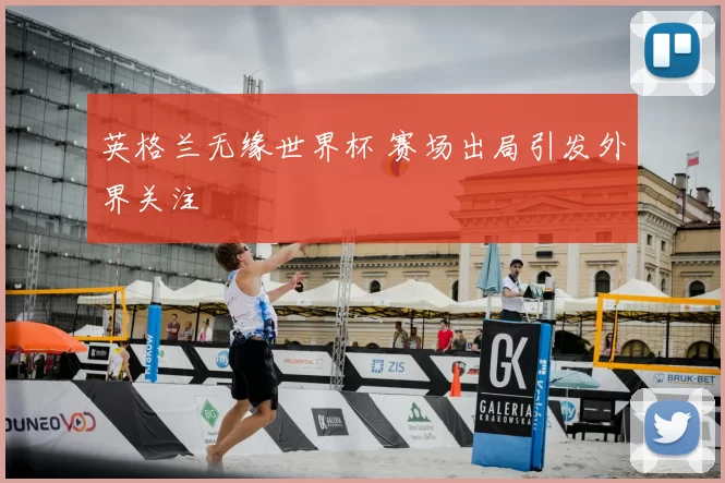 英格兰无缘世界杯 赛场出局引发外界关注